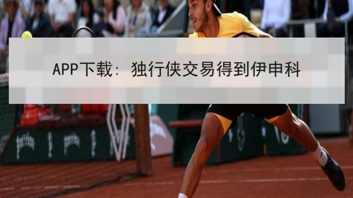 APP下载: 独行侠交易得到伊申科