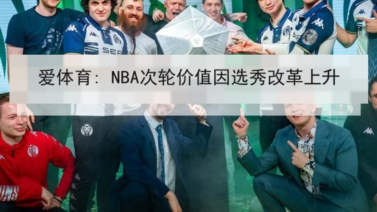 爱体育: NBA次轮价值因选秀改革上升