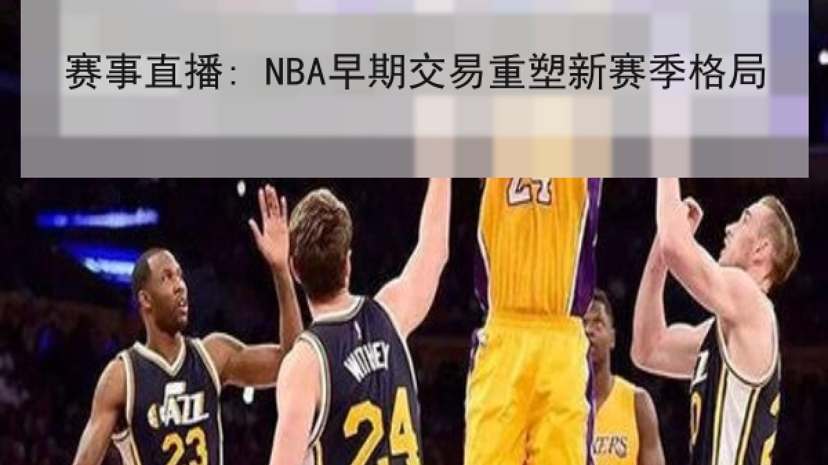 赛事直播: NBA早期交易重塑新赛季格局